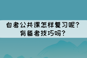 自考公共課怎樣復(fù)習(xí)呢？有備考技巧嗎？