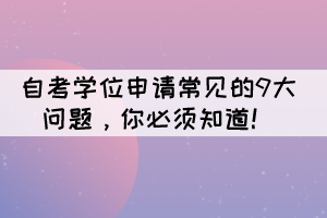 自考學(xué)位申請(qǐng)的9大常見問(wèn)題，你必須知道！
