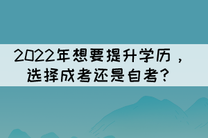 2022年想要提升學(xué)歷，選擇成考還是自考？