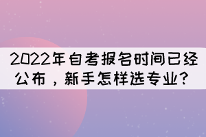 2022年自考報名時間已經(jīng)公布，新手怎樣選專業(yè)？