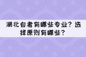 湖北自考有哪些專業(yè)？選擇原則有哪些？