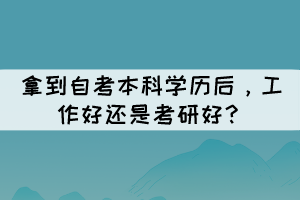 拿到自考本科學歷后，工作好還是考研好？