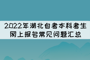 2022年湖北自考本科考生網上報名常見問題匯總