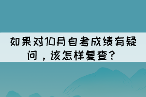 如果對10月自考成績有疑問，該怎樣復查？