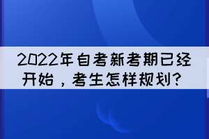 2022年自考新考期已經(jīng)開(kāi)始，考生怎樣規(guī)劃？