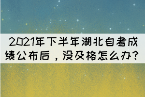 2021年下半年湖北自考成績公布后，沒及格怎么辦？