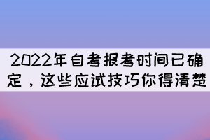 2022年自考報(bào)考時(shí)間已確定，這些應(yīng)試技巧你得清楚 