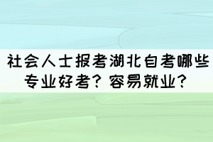 社會人士報考湖北自考哪些專業(yè)好考？容易就業(yè)？