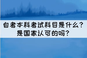 自考本科考試科目是什么？是國(guó)家認(rèn)可的嗎？