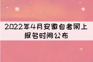 2022年4月安徽自考網(wǎng)上報(bào)名時(shí)間公布：3月3日-7日