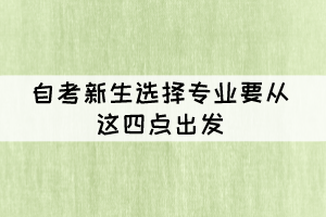 自考新生選擇專(zhuān)業(yè)要從這四點(diǎn)出發(fā)