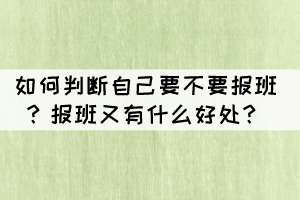 如何判斷自己要不要報(bào)班？報(bào)班又有什么好處？