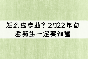 怎么選專業(yè)？2022年自考新生一定要知道