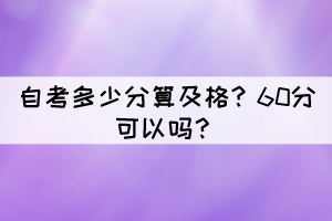 自考多少分算及格？60分可以嗎？