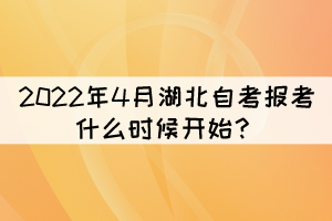 2022年4月湖北自考報考什么時候開始？