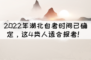 2022年湖北自考時(shí)間已確定，這4類人適合報(bào)考！