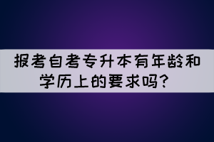 報(bào)考自考專升本有年齡和學(xué)歷上的要求嗎？