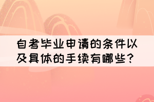 自考畢業(yè)申請的條件以及具體的手續(xù)有哪些？