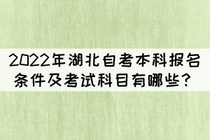 2022年湖北自考本科報(bào)名條件及考試科目有哪些？