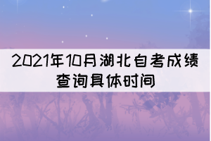 2021年10月湖北自考成績(jī)查詢的具體時(shí)間是什么時(shí)候？