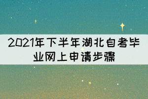 2021年下半年湖北自考畢業(yè)網(wǎng)上申請步驟