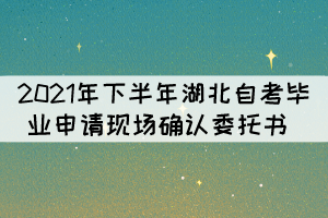 2021年下半年湖北自考畢業(yè)申請(qǐng)現(xiàn)場(chǎng)確認(rèn)委托書(shū) 