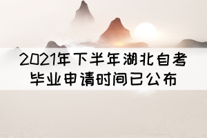 考生注意！2021年下半年湖北自考畢業(yè)申請時間已公布