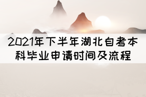 2021年下半年湖北自考本科畢業(yè)申請時間及流程