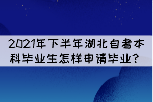 2021年下半年湖北自考本科畢業(yè)生怎樣申請(qǐng)畢業(yè)？