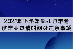 2021年下半年湖北自學考試畢業(yè)申請時間及注意事項