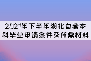 2021年下半年湖北自考本科畢業(yè)申請(qǐng)條件及所需材料