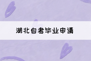 2021年下半年湖北自考畢業(yè)申請(qǐng)將于11月22日正式開始！