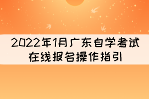 2022年1月廣東自學(xué)考試在線報(bào)名操作指引