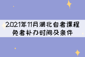 2021年11月湖北自考課程免考補辦時間及條件是什么？