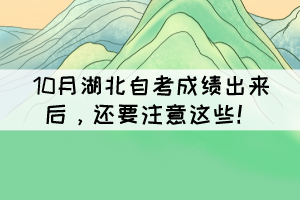 10月湖北自考成績出來后，還要注意這些！