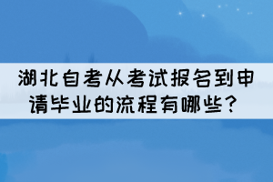 湖北自考從考試報(bào)名到申請(qǐng)畢業(yè)的流程有哪些？