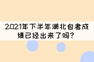 2021年下半年湖北自考成績已經(jīng)出來了嗎？