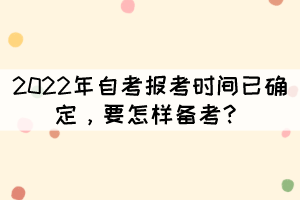 2022年自考報考時間已確定，要怎樣備考？