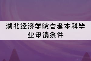 2021年下半年湖北經(jīng)濟(jì)學(xué)院自考本科畢業(yè)申請(qǐng)條件有哪些？