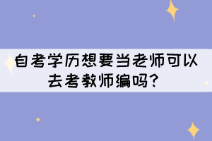 自考學(xué)歷想要當(dāng)老師可以去考教師編嗎？