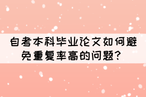 自考本科畢業(yè)論文如何避免重復(fù)率高的問題？