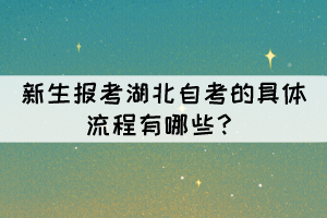 新生報考湖北自考的具體流程有哪些？