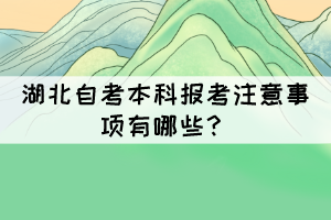 湖北自考本科報(bào)考注意事項(xiàng)有哪些？