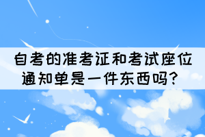 自考的準(zhǔn)考證和考試座位通知單是一件東西嗎？