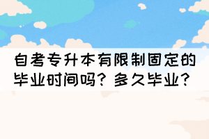 自考專升本有限制固定的畢業(yè)時(shí)間嗎？多久畢業(yè)？