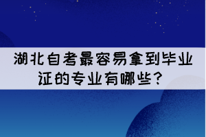 湖北自考最容易拿到畢業(yè)證的專業(yè)有哪些？