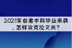 2021年自考本科畢業(yè)來襲，怎樣攻克論文關？