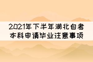 2021年下半年湖北自考本科申請畢業(yè)注意事項