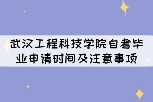 2021年下半年武漢工程科技學(xué)院自考畢業(yè)申請時(shí)間及注意事項(xiàng) 2021年下半年武漢工程科技學(xué)院自考畢業(yè)申請時(shí)間及注意事項(xiàng)