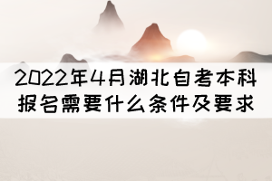 2022年4月湖北自考本科報(bào)名需要什么條件及要求？